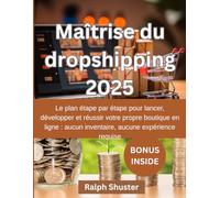 MAÎTRISE DU DROPSHIPPING 2025: Le plan etape par etape pour lancer, developper et reussir votre propre boutique en ligne: aucum inventaire aucune experience requise