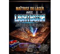 MAÎTRISE DU LASER AVEC LIGHTBURN: Le guide du débutant pour la découpe laser, la gravure et la conception de niveau professionnel