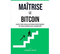 MAÎTRISE LE BITCOIN - AVEC DES SIMULATIONS PRATIQUES ET DES EXERCICES CORRIGÉS: Guide pratique pour investisseurs débutants et traders confirmés