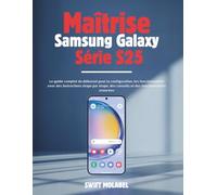 Maîtrise Samsung Galaxy Série S25: Le guide complet du débutant pour la configuration, les fonctionnalités avec des instructions étape par étape, des conseils et des fonctionnalités avancées