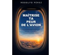 MAÎTRISE TA PEUR DE L'AVION: Une méthode pour comprendre, accepter et surmonter l'anxiété de prendre l'avion
