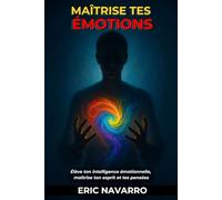 Maîtrise tes émotions: Élève ton intelligence émotionnelle, maîtrise ton esprit et tes pensées, renforce ton autocontrôle et développe ta résilience