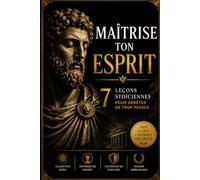 MAÎTRISE TON ESPRIT: 7 LEÇONS STOÏCIENNES POUR ARRÊTER DE TROP PENSER