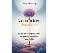 Maîtrise Ton Esprit, Maîtrise Ta Vie: Libère ton potentiel, dompte tes pensées, et deviens inarrêtable
