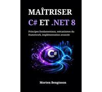 MAÎTRISER C# ET .NET 8: Principes fondamentaux, mécanismes du framework, implémentation avancée