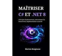 MAÎTRISER C# ET .NET 8: Principes fondamentaux, mécanismes du framework, implémentation avancée