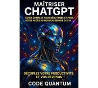 Maîtriser ChatGPT: Guide Complet pour Débutants et Pros - Votre Accès au Nouveau Monde de l'IA : Décuplez Votre Productivité et Vos Revenus.