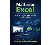 Maîtriser Excel pour créer des rapports clairs et automatiques: Le guide pratique étape par étape pour débutants, entrepreneurs et professionnels
