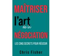 Maîtriser l’art de la négociation: Les cinq secrets pour réussir