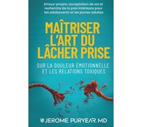 Maîtriser l’Art du Lâcher Prise Sur la Douleur Émotionnelle et les Relations Toxiques: Amour de Soi, Acceptation de Soi et Quête de la Paix Intérieure pour Adolescents et Jeunes Adultes