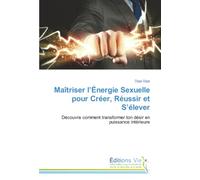 Maîtriser l’Énergie Sexuelle pour Créer, Réussir et S’élever: Découvre comment transformer ton désir en puissance intérieure