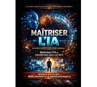 MAÎTRISER L’IA : Devenez expert dans votre domaine: Le guide complet pour maîtriser l’intelligence artificielle, augmenter votre productivité, transformer votre carrière