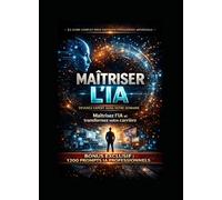 MAÎTRISER L’IA : Devenez expert dans votre domaine: Le guide complet pour maîtriser l’intelligence artificielle, augmenter votre productivité, transformer votre carrière