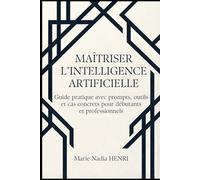 Maîtriser l’Intelligence Artificielle: Guide pratique avec prompts, outils et cas concrets pour débutants et professionnels