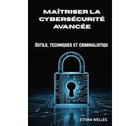 MAÎTRISER LA CYBERSÉCURITÉ AVANCÉE: Outils, techniques et criminalistiqu