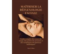 MAÎTRISER LA RÉFLEXOLOGIE FACIALE: Guide complet des zones du visage, des points de pression et des techniques de guérison holistiques
