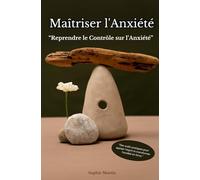 Maîtriser l'Anxiété “Reprendre le Contrôle sur l’Anxiété”: "Des outils pratiques pour apaiser l'esprit et transformer l'anxiété en force."