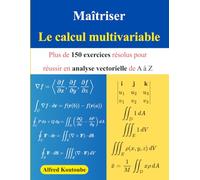 Maîtriser le calcul multivariable: Plus de 150 exercices résolus pour réussir en analyse vectorielle de A à Z