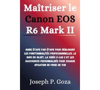 Maîtriser le Canon EOS R6 Mark II: Guide étape par étape pour débloquer les fonctionnalités professionnelles, le suivi du sujet, la vidéo C-Log 3 et ... pour chaque situation de prise de vue