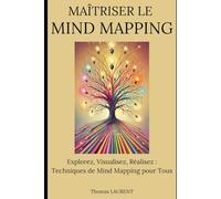 Maîtriser le Mind Mapping: Explorez, Visualisez, Réalisez : Techniques de Mind Mapping pour Tous