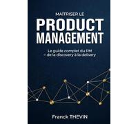 Maitriser le Product Management: Le guide complet du PM - de la discovery à la delivery