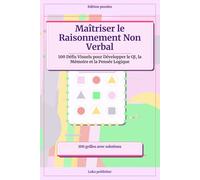 Maîtriser le Raisonnement Non Verbal: 100 Défis Visuels pour Développer le QI, la Mémoire et la Pensée Logique