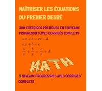 Maîtriser les Équations du Premier Degré: 300 Exercices Pratiques en 5 Niveaux Progressifs avec Corrigés Complets