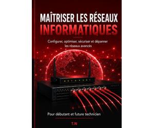 MAÎTRISER LES RÉSEAUX INFORMATIQUES: Comprendre, installer, configurer, sécuriser et dépanner les réseaux - Le guide pratique complet pour débutants et futurs techniciens