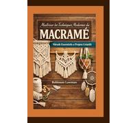 Maîtriser les Techniques Modernes du Macramé: Nœuds Essentiels et Projets Créatifs
