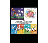 MAÎTRISER L'IA : LE GUIDE DES PROMPTS: Devenez un Master de l'Intelligence Artificielle de 10 à 199 ans