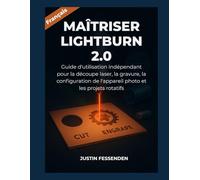 MAÎTRISER LIGHTBURN 2.0: Guide d'utilisation indépendant pour la découpe laser, la gravure, la configuration de l'appareil photo et les projets rotatifs