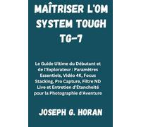 MAÎTRISER L'OM SYSTEM TOUGH TG-7: Le Guide Ultime du Débutant et de l'Explorateur : Paramètres Essentiels, Vidéo 4K, Focus Stacking, Pro Capture, ... d’Étancheité pour la Photographie d'Aventure