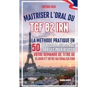 Maîtriser l'Oral du TCF B2 IRN: La méthode pratique en 50 exercices et jeux de rôle corrigés pour réussir votre demande de titre de séjour et votre naturalisation