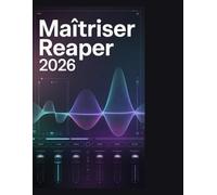 Maîtriser Reaper 2026: Le guide ultime étape par étape pour enregistrer, éditer et mixer un son professionnel, du premier lancement au master final.