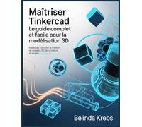 Maîtriser Tinkercad : Le Guide Complet et Facile pour la Modélisation 3D: Guide pas à pas pour la création de modèles 3D, de circuits et de projets CodeBlocks