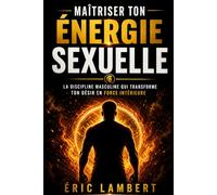 Maîtriser ton énergie sexuelle: La discipline masculine qui transforme ton désir en force intérieure