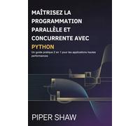 MAÎTRISEZ LA PROGRAMMATION PARALLÈLE ET CONCURRENTE AVEC PYTHON: Un guide pratique 2 en 1 pour les applications hautes performances
