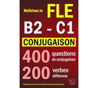 Maîtrisez le FLE B2 - FLE C1 : CONJUGAISON - 400 questions de conjugaison, 200 verbes différents. Préparation aux tests et aux diplômes de français langue étrangère: verbes réguliers et irréguliers
