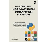 MAÎTRISEZ LES MATHS EN CODANT EN PYTHON: Projets pratiques pour développer vos compétences en mathématiques, du niveau débutant au niveau avancé