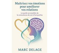 Maîtrisez vos émotions pour améliorer vos relations: Le guide accessible de la conscience de soi à l’empathie.