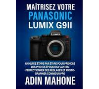 Maîtrisez votre Panasonic LUMIX G9II: Un guide étape par étape pour prendre des photos époustouflantes, perfectionner ses réglages et photographier comme un pro