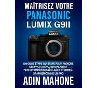 Maîtrisez votre Panasonic LUMIX G9II: Un guide étape par étape pour prendre des photos époustouflantes, perfectionner ses réglages et photographier comme un pro