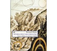 Maitte,Bernard. - Storia dell'arcobaleno. Luce e visione, tra scienza e simboli.