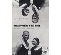 MAJAKOVSKIJ E LILI BRIK. UNA STORIA D'AMORE E RIVOLUZIONE - CHARTERS ANN,