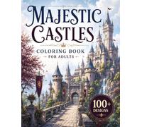 Majestic Castles Coloring Book for Adults: 100+ Enchanted Castles, Royal Courtyards, Medieval Towers, Hidden Gardens, Grand Gatehouses, Fantasy ... Landscapes for Relaxation and Creative Escape