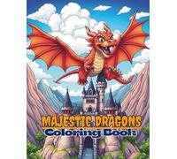 Majestic Dragons Dragon Coloring Book for Kids & Adults 60 Mystical Designs Realistic and Detailed Dragon Illustrations for Kids, Teens & Adults