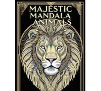 Majestic Mandala Animals: An Adult Coloring Book for Stress Relief, Relaxation & Fun: Explore Stunning Animal Mandalas to Relax Your Mind & Soul