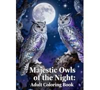 Majestic Owls of the Night: Adult Coloring Book: A Stunning Collection of Nocturnal Owl Illustrations for Relaxation, Mindfulness & Stress Relief