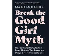 BREAK GOOD GIRL MYTH: How to Dismantle Outdated Rules, Unleash Your Power, and Design a More Purposeful Life