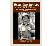 Major Dick Winters: Quiet Valor - The Leader Who Took Easy Company Beyond the Band of Brothers